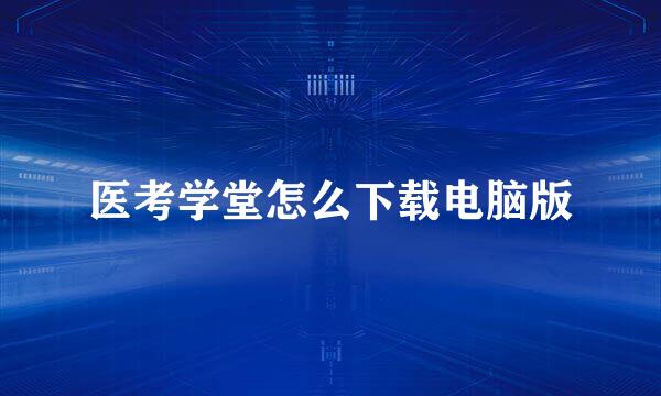 医考学堂怎么下载电脑版