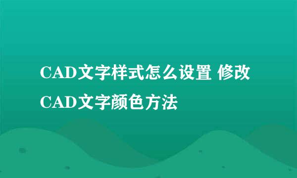 CAD文字样式怎么设置 修改CAD文字颜色方法