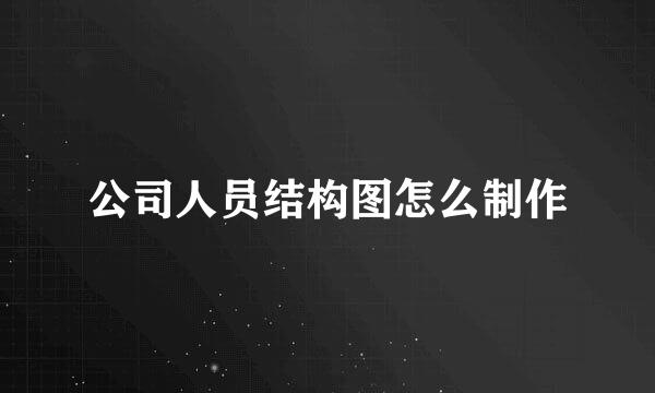 公司人员结构图怎么制作