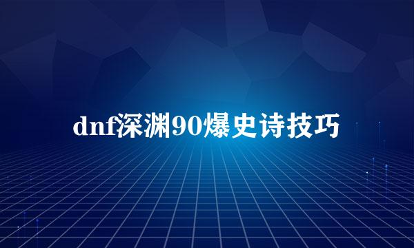 dnf深渊90爆史诗技巧
