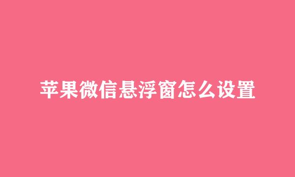 苹果微信悬浮窗怎么设置