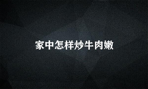 家中怎样炒牛肉嫩