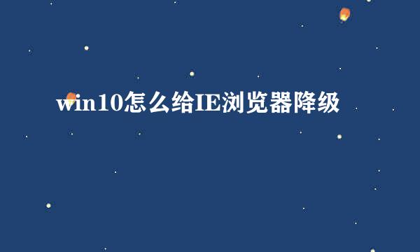 win10怎么给IE浏览器降级