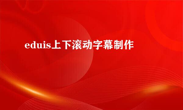 eduis上下滚动字幕制作