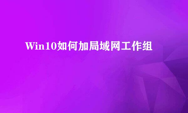 Win10如何加局域网工作组