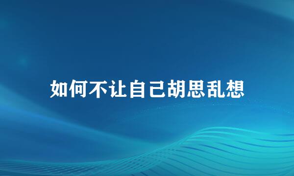 如何不让自己胡思乱想