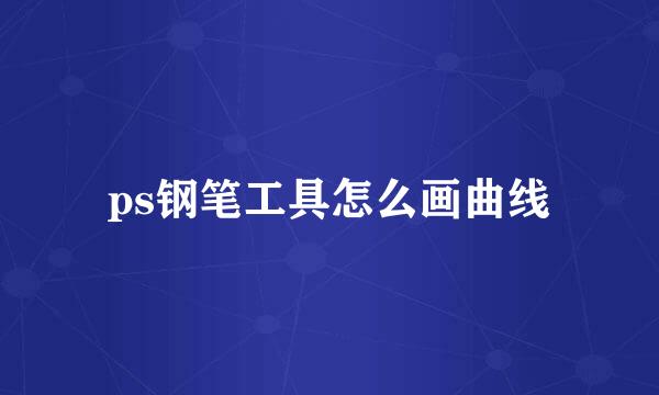 ps钢笔工具怎么画曲线
