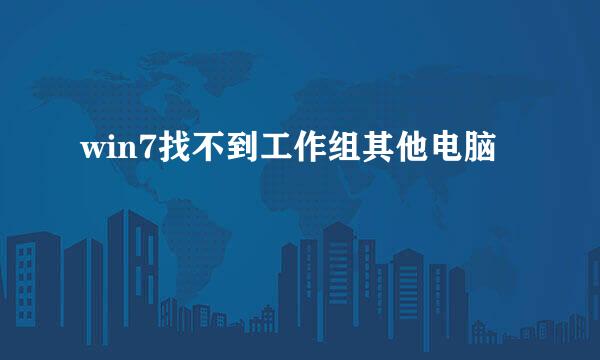 win7找不到工作组其他电脑