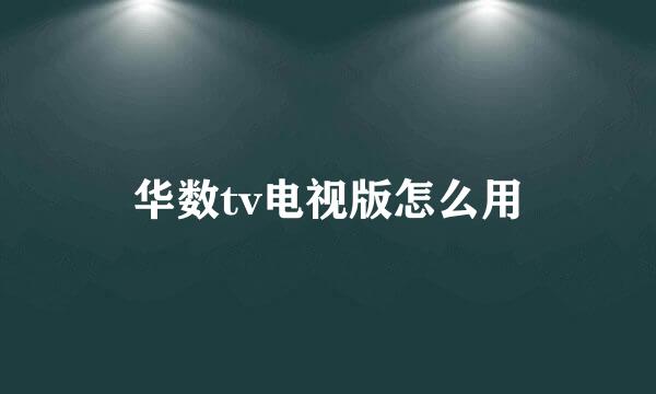 华数tv电视版怎么用