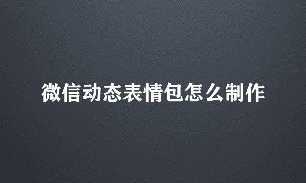 微信动态表情包怎么制作