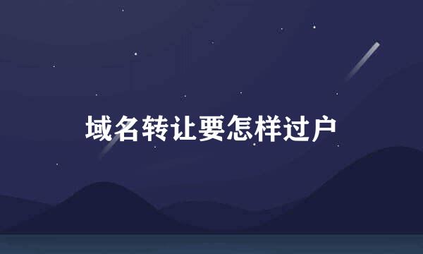 域名转让要怎样过户