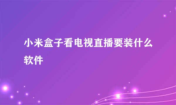 小米盒子看电视直播要装什么软件