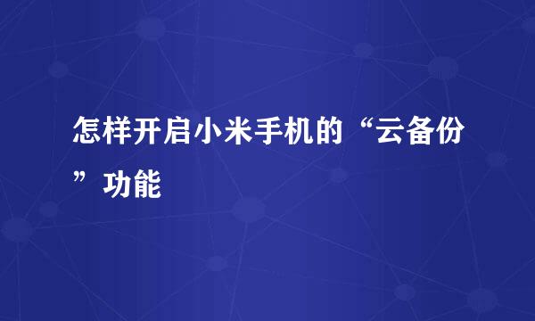怎样开启小米手机的“云备份”功能