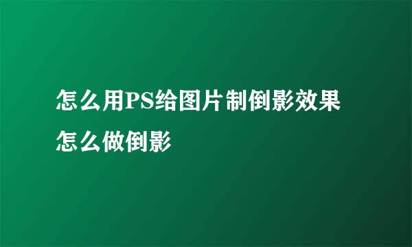 怎么用PS给图片制倒影效果 怎么做倒影