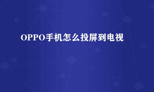 OPPO手机怎么投屏到电视