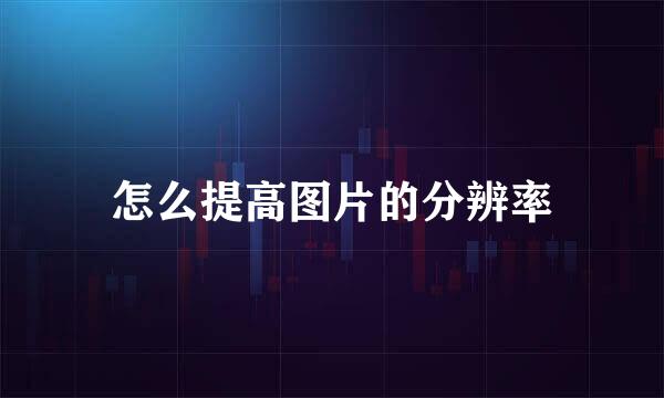 怎么提高图片的分辨率