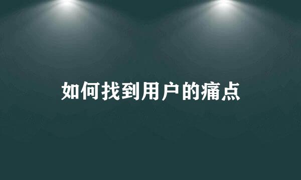 如何找到用户的痛点