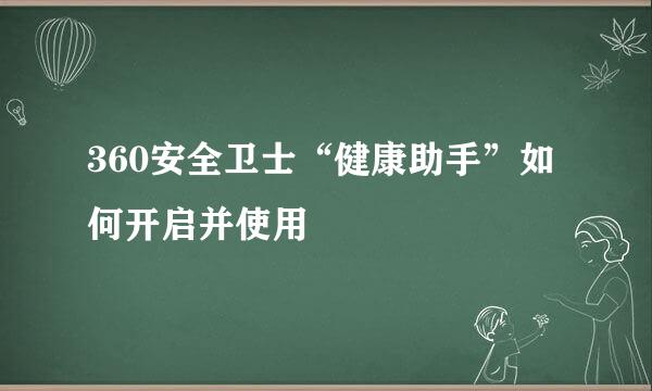 360安全卫士“健康助手”如何开启并使用