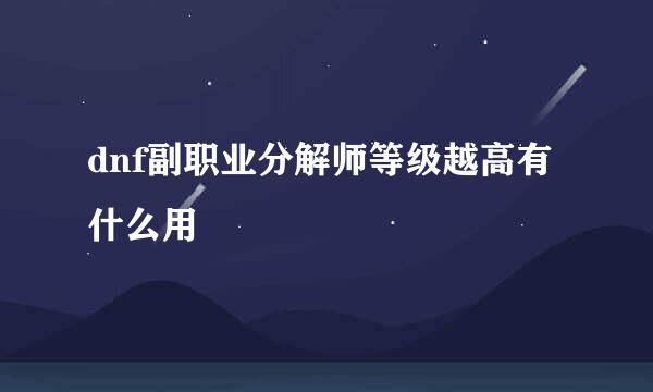 dnf副职业分解师等级越高有什么用