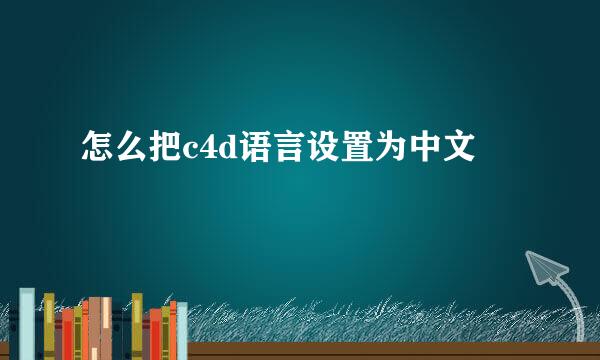 怎么把c4d语言设置为中文