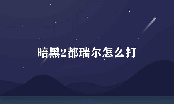 暗黑2都瑞尔怎么打