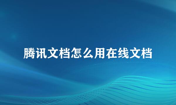 腾讯文档怎么用在线文档