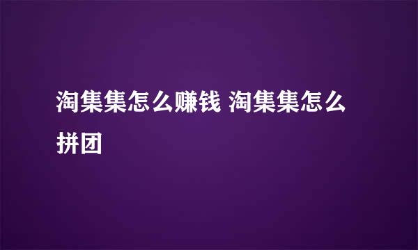 淘集集怎么赚钱 淘集集怎么拼团