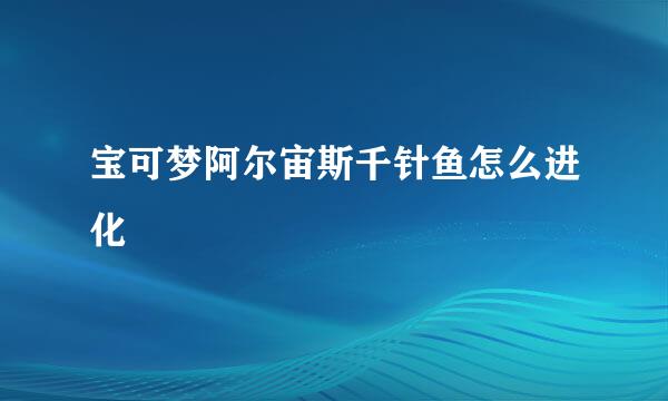宝可梦阿尔宙斯千针鱼怎么进化