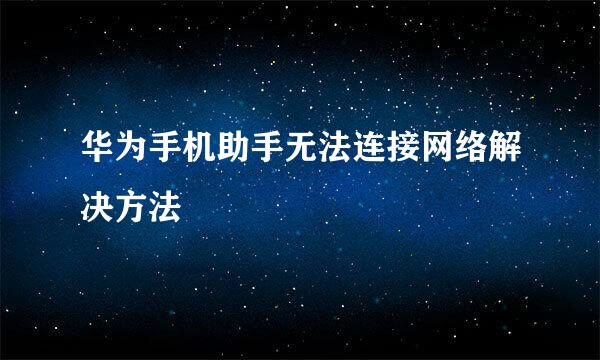 华为手机助手无法连接网络解决方法