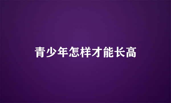青少年怎样才能长高