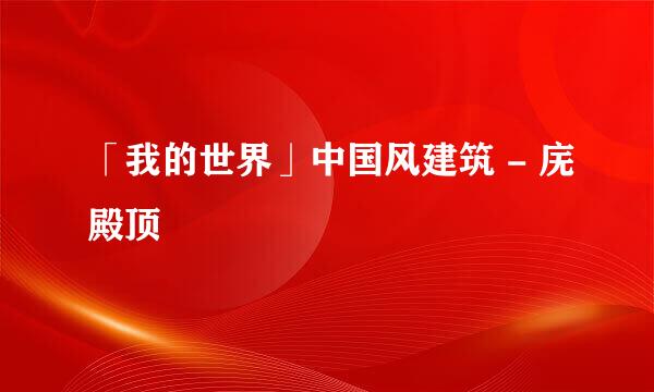 「我的世界」中国风建筑 - 庑殿顶