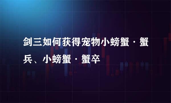 剑三如何获得宠物小螃蟹·蟹兵、小螃蟹·蟹卒