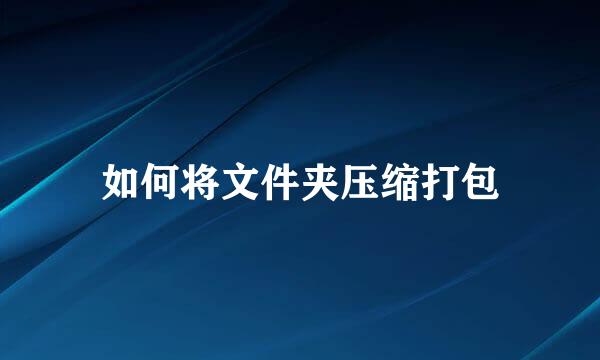 如何将文件夹压缩打包