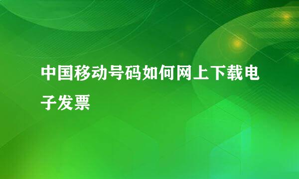 中国移动号码如何网上下载电子发票
