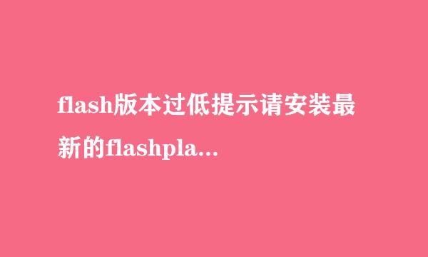 flash版本过低提示请安装最新的flashplayer插件