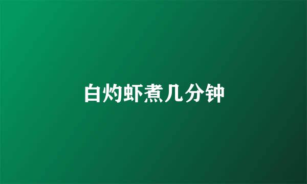 白灼虾煮几分钟