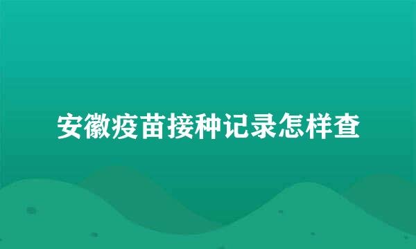安徽疫苗接种记录怎样查