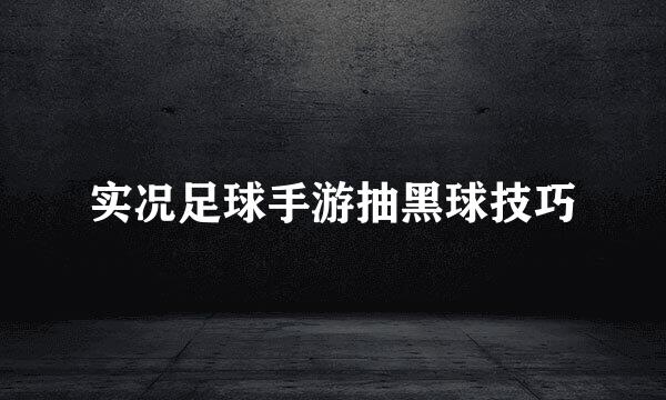 实况足球手游抽黑球技巧