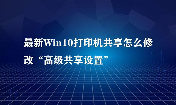 最新Win10打印机共享怎么修改“高级共享设置”