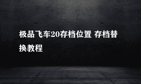 极品飞车20存档位置 存档替换教程