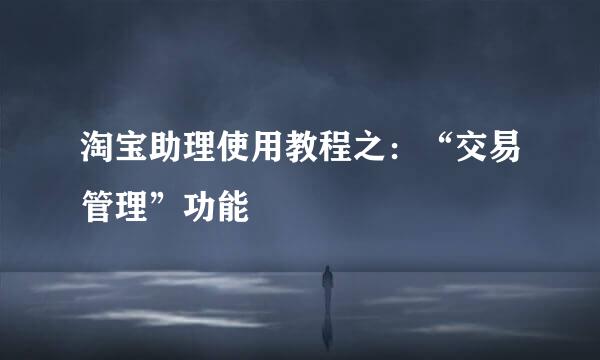 淘宝助理使用教程之：“交易管理”功能