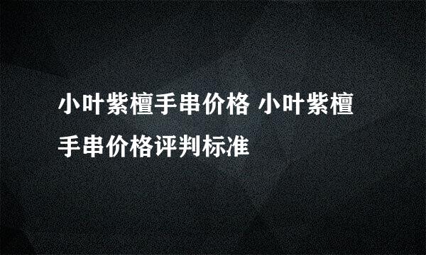 小叶紫檀手串价格 小叶紫檀手串价格评判标准