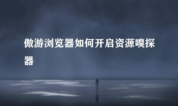 傲游浏览器如何开启资源嗅探器