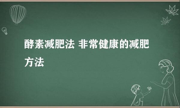 酵素减肥法 非常健康的减肥方法