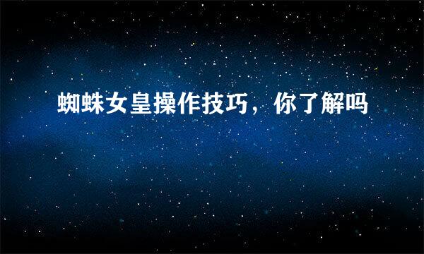 蜘蛛女皇操作技巧,你了解吗