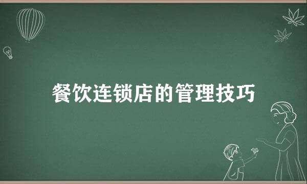 餐饮连锁店的管理技巧