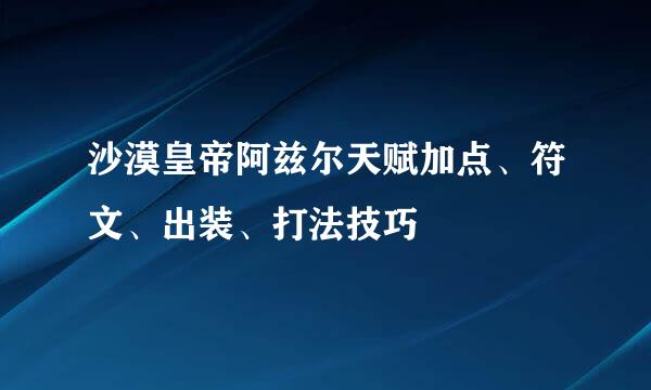 沙漠皇帝阿兹尔天赋加点、符文、出装、打法技巧