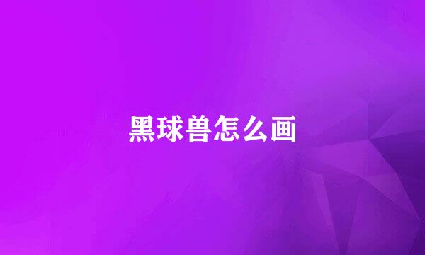 黑球兽怎么画