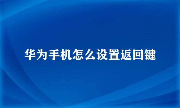 华为手机怎么设置返回键
