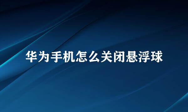 华为手机怎么关闭悬浮球